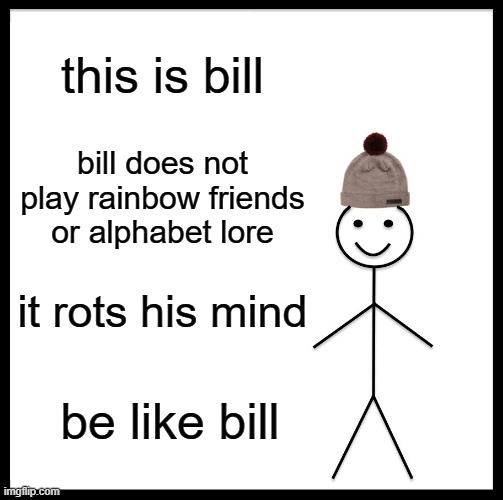 lmao | this is bill; bill does not play rainbow friends or alphabet lore; it rots his mind; be like bill | image tagged in memes,be like bill | made w/ Imgflip meme maker