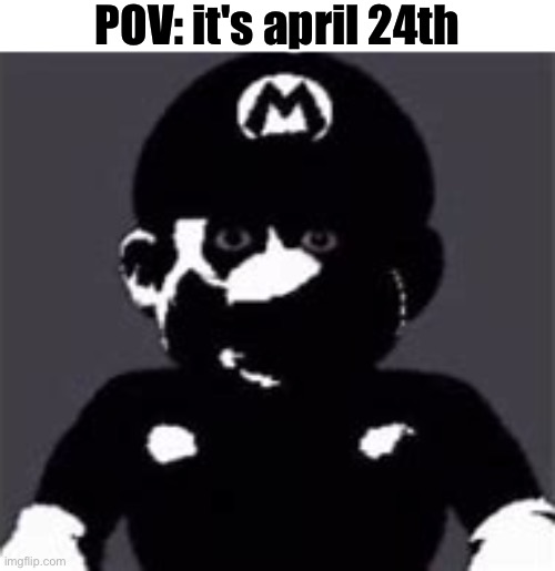 uncanny mario | POV: it's april 24th | image tagged in uncanny mario | made w/ Imgflip meme maker