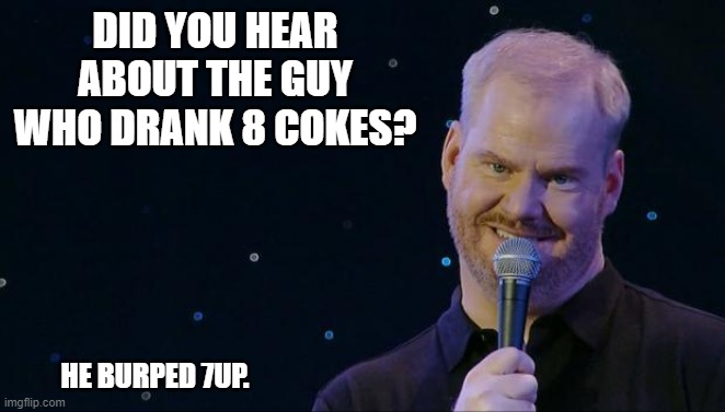 Daily Bad Dad Joke May 25, 2023 | DID YOU HEAR ABOUT THE GUY WHO DRANK 8 COKES? HE BURPED 7UP. | image tagged in jim gaffigan wet the bed | made w/ Imgflip meme maker