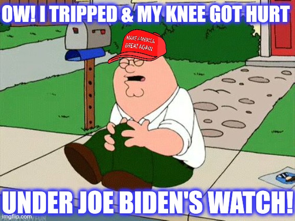 Peter Griffin Knee | OW! I TRIPPED & MY KNEE GOT HURT UNDER JOE BIDEN'S WATCH! | image tagged in peter griffin knee | made w/ Imgflip meme maker