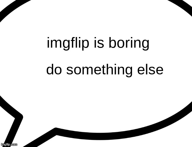imgflip is boring | imgflip is boring; do something else | image tagged in memes,funny,funny memes,iceu,buff doge vs cheems,left exit 12 off ramp | made w/ Imgflip meme maker