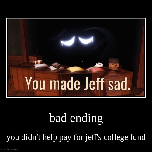 bad ending | you didn't help pay for jeff's college fund | image tagged in funny,demotivationals | made w/ Imgflip demotivational maker