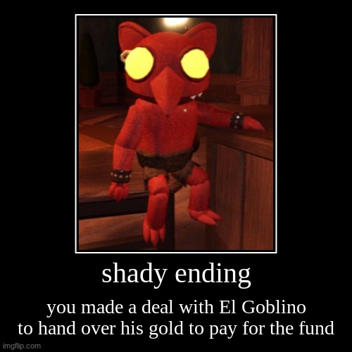 shady ending | you made a deal with El Goblino to hand over his gold to pay for the fund | image tagged in funny,demotivationals | made w/ Imgflip demotivational maker