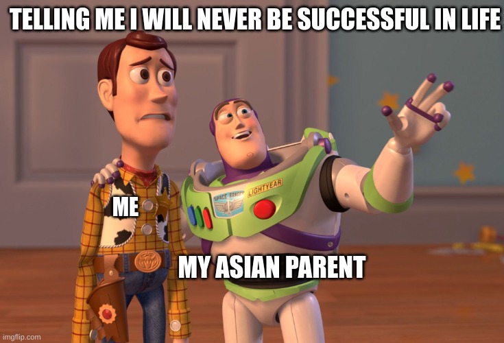 Iḿ asian, deal with it | TELLING ME I WILL NEVER BE SUCCESSFUL IN LIFE; ME; MY ASIAN PARENT | image tagged in memes,x x everywhere,asian stereotypes | made w/ Imgflip meme maker