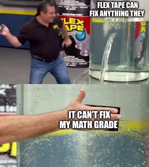 Flex Tape | FLEX TAPE CAN FIX ANYTHING THEY; IT CAN’T FIX MY MATH GRADE | image tagged in flex tape | made w/ Imgflip meme maker