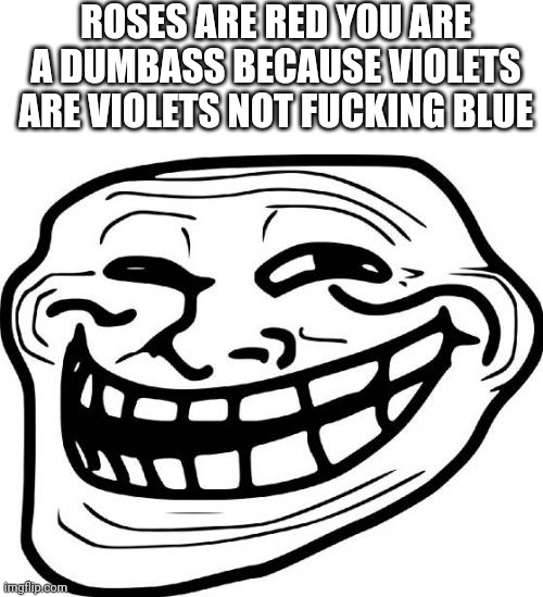 VIOLETS ARE VIOLETS | ROSES ARE RED YOU ARE A DUMBASS BECAUSE VIOLETS ARE VIOLETS NOT FUCKING BLUE | image tagged in memes,troll face | made w/ Imgflip meme maker