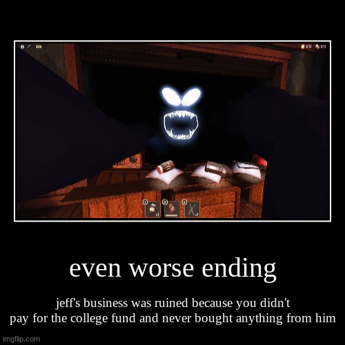 even worse ending | jeff's business was ruined because you didn't pay for the college fund and never bought anything from him | image tagged in funny,demotivationals | made w/ Imgflip demotivational maker