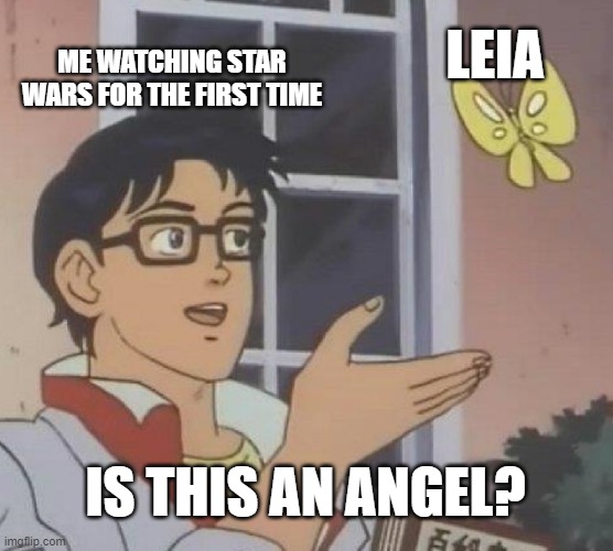 A majority of my gayness is for her | LEIA; ME WATCHING STAR WARS FOR THE FIRST TIME; IS THIS AN ANGEL? | image tagged in memes,is this a pigeon | made w/ Imgflip meme maker