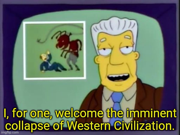 I For One Welcome Our New Insect Overlords | I, for one, welcome the imminent collapse of Western Civilization. | image tagged in i for one welcome our new insect overlords | made w/ Imgflip meme maker
