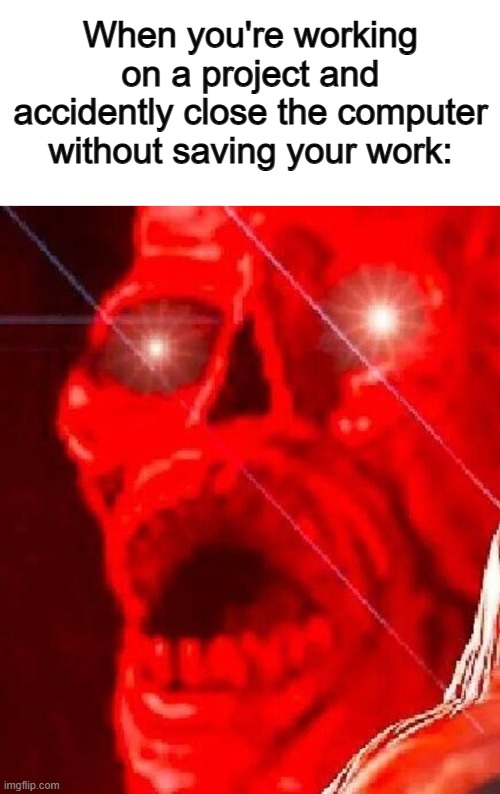 *Dies* | When you're working on a project and accidently close the computer without saving your work: | image tagged in enhanced skeleton | made w/ Imgflip meme maker