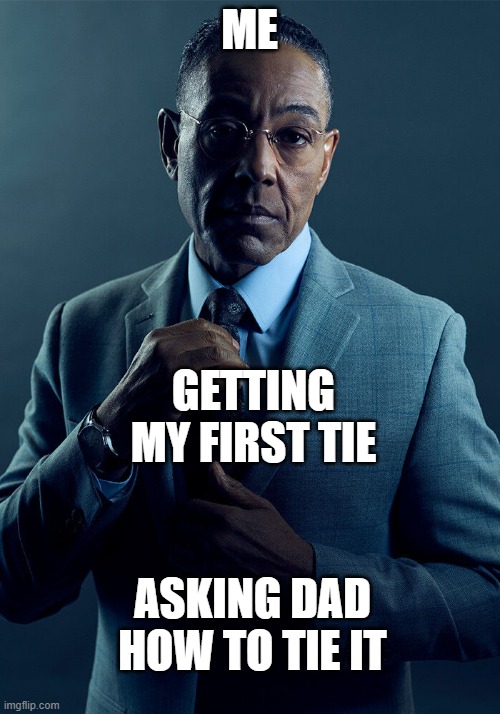 e | ME; GETTING MY FIRST TIE; ASKING DAD HOW TO TIE IT | image tagged in gus fring we are not the same | made w/ Imgflip meme maker