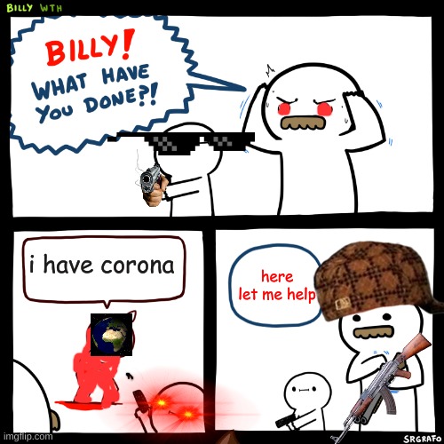 Billy, What Have You Done | i have corona; here let me help | image tagged in billy what have you done | made w/ Imgflip meme maker