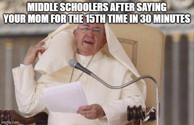 pope hair flip | MIDDLE SCHOOLERS AFTER SAYING YOUR MOM FOR THE 15TH TIME IN 30 MINUTES | image tagged in pope hair flip | made w/ Imgflip meme maker