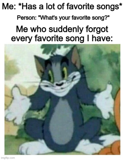 Fr :] | Me: *Has a lot of favorite songs*; Person: "What's your favorite song?"; Me who suddenly forgot every favorite song I have: | image tagged in idk tom template | made w/ Imgflip meme maker