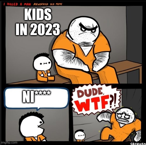 Srgrafo dude wtf | KIDS IN 2023; NI**** | image tagged in srgrafo dude wtf | made w/ Imgflip meme maker