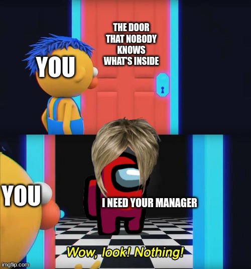 karen door?????? | THE DOOR THAT NOBODY KNOWS WHAT'S INSIDE; YOU; YOU; I NEED YOUR MANAGER | image tagged in wow look nothing | made w/ Imgflip meme maker