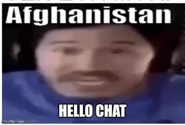 Guess who got internet back on their phone | HELLO CHAT | image tagged in markiplier afghanistan | made w/ Imgflip meme maker