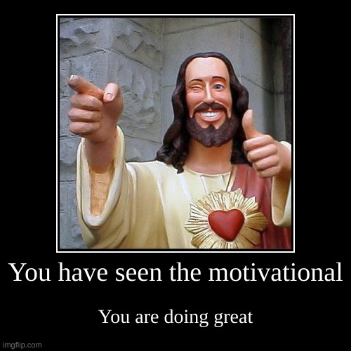 You have seen the motivational | You are doing great | image tagged in funny,demotivationals | made w/ Imgflip demotivational maker