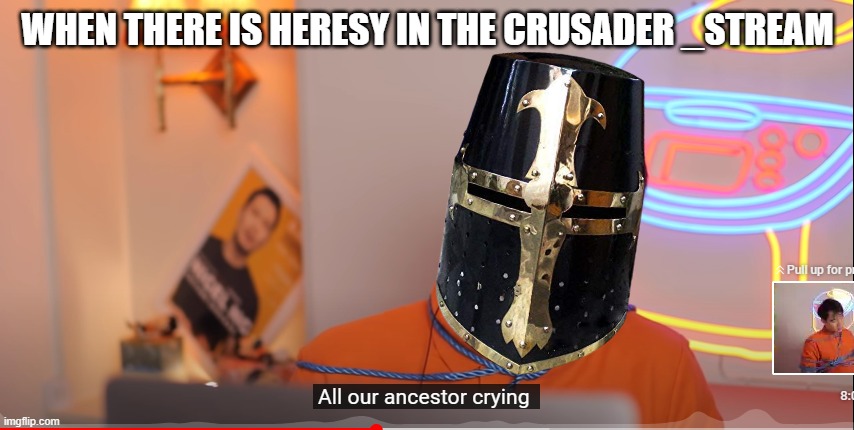 Nope | WHEN THERE IS HERESY IN THE CRUSADER _STREAM | image tagged in all our ancestor crying | made w/ Imgflip meme maker