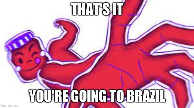 that's it you're going to brazil | image tagged in that's it you're going to brazil | made w/ Imgflip meme maker