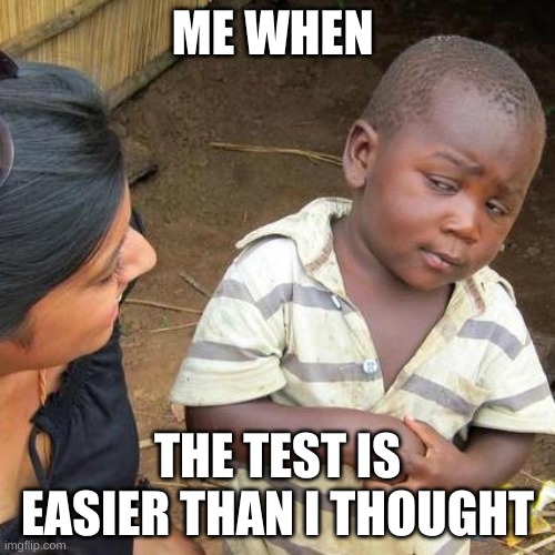 Third World Skeptical Kid Meme | ME WHEN; THE TEST IS EASIER THAN I THOUGHT | image tagged in memes,third world skeptical kid | made w/ Imgflip meme maker