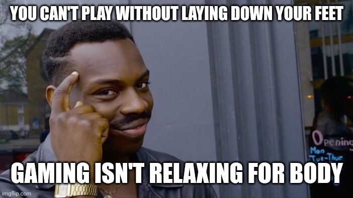 Roll Safe Think About It Meme | YOU CAN'T PLAY WITHOUT LAYING DOWN YOUR FEET; GAMING ISN'T RELAXING FOR BODY | image tagged in memes,roll safe think about it | made w/ Imgflip meme maker