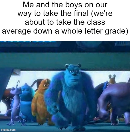 finals suck | Me and the boys on our way to take the final (we're about to take the class average down a whole letter grade) | image tagged in blank white template,me and the boys,school,funny,funny memes,memes | made w/ Imgflip meme maker