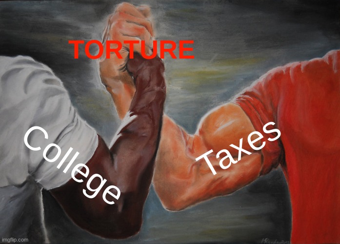 Im not even in college yet | TORTURE; Taxes; College | image tagged in memes,epic handshake | made w/ Imgflip meme maker