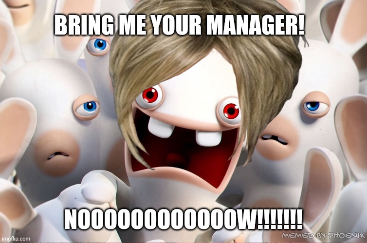 Karens be like | BRING ME YOUR MANAGER! NOOOOOOOOOOOOW!!!!!!! MEMED BY PHOENIX | image tagged in funny memes | made w/ Imgflip meme maker