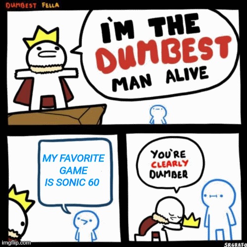 I'm the dumbest man alive | MY FAVORITE GAME IS SONIC 60 | image tagged in i'm the dumbest man alive | made w/ Imgflip meme maker