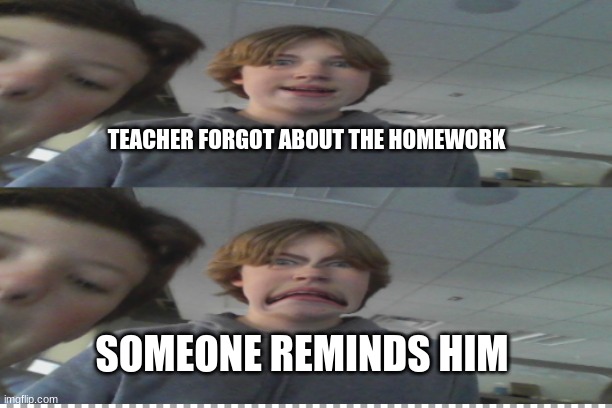 That one kid in math class | TEACHER FORGOT ABOUT THE HOMEWORK; SOMEONE REMINDS HIM | image tagged in middle school,homework | made w/ Imgflip meme maker