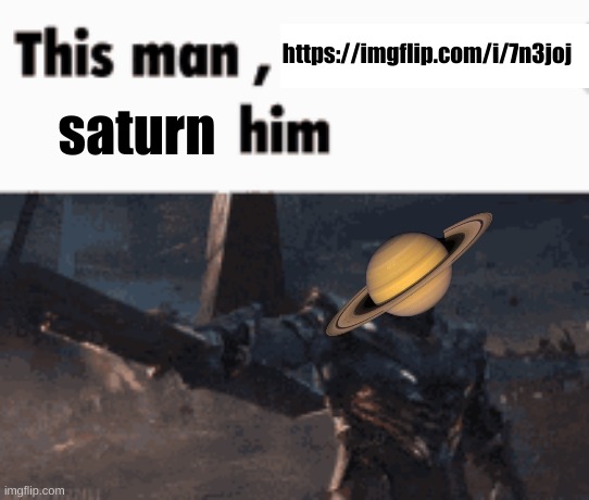 never seen this dude in my life | https://imgflip.com/i/7n3joj; saturn | image tagged in this man _____ him | made w/ Imgflip meme maker
