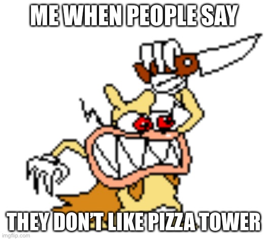 Noise no- | ME WHEN PEOPLE SAY; THEY DON’T LIKE PIZZA TOWER | image tagged in noise no- | made w/ Imgflip meme maker