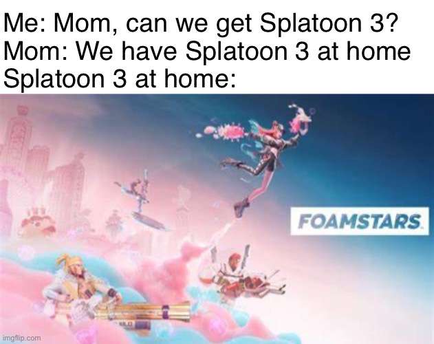 We have Splatoon 3 at home | Me: Mom, can we get Splatoon 3?
Mom: We have Splatoon 3 at home
Splatoon 3 at home: | image tagged in white header,splatoon,bootleg,cringe worthy | made w/ Imgflip meme maker