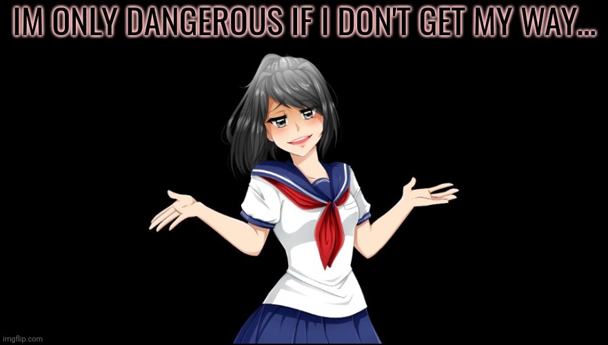 Yandere-chan i dunno. | IM ONLY DANGEROUS IF I DON'T GET MY WAY... | image tagged in yandere-chan i dunno | made w/ Imgflip meme maker