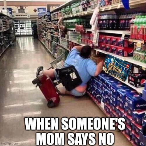 MoMmY, I want iT! | WHEN SOMEONE'S MOM SAYS NO | image tagged in fat person falling over | made w/ Imgflip meme maker