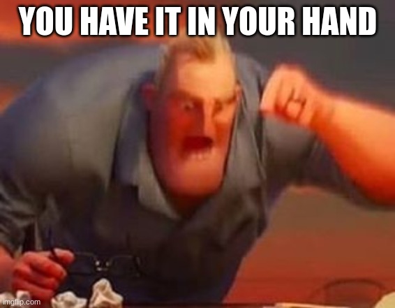 Mr incredible mad | YOU HAVE IT IN YOUR HAND | image tagged in mr incredible mad | made w/ Imgflip meme maker