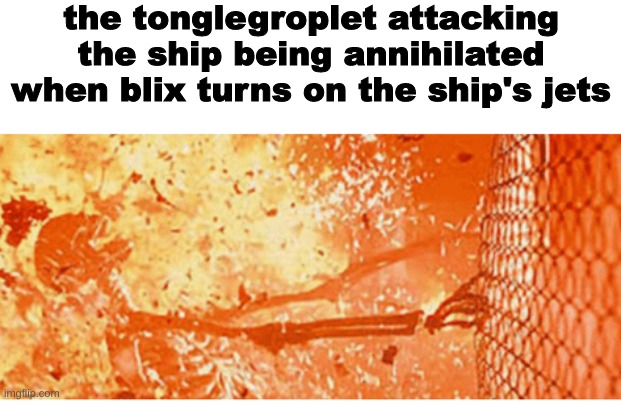 ' | the tonglegroplet attacking the ship being annihilated when blix turns on the ship's jets | made w/ Imgflip meme maker