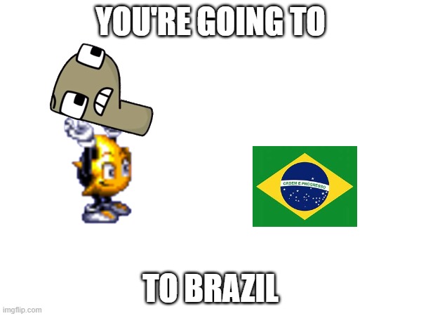 You're going to brazil | YOU'RE GOING TO; TO BRAZIL | made w/ Imgflip meme maker