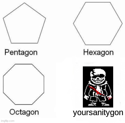 help i have been stuck here for 5 hours now | yoursanitygon | image tagged in memes,pentagon hexagon octagon | made w/ Imgflip meme maker