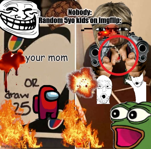 This took a long time to do | Nobody:
Random 5yo kids on imgflip:; your mom | image tagged in memes,uno draw 25 cards | made w/ Imgflip meme maker