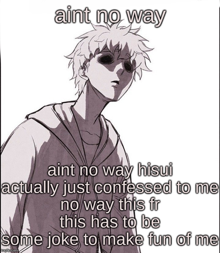 Sweet home | aint no way; aint no way hisui actually just confessed to me
no way this fr
this has to be some joke to make fun of me | image tagged in sweet home | made w/ Imgflip meme maker