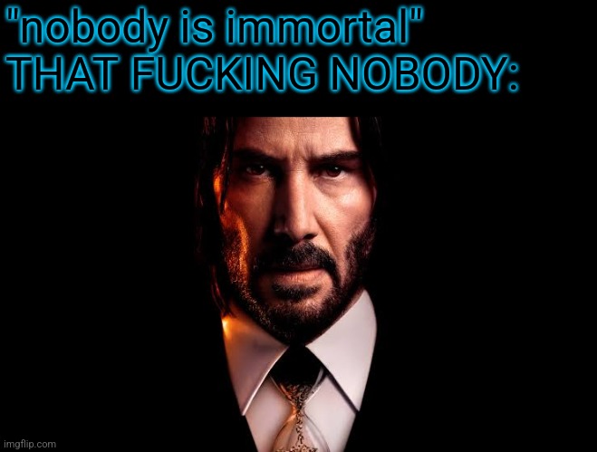 such a shame I missed John Wick 4, I will pirate it soon | "nobody is immortal"
THAT FUCKING NOBODY: | made w/ Imgflip meme maker
