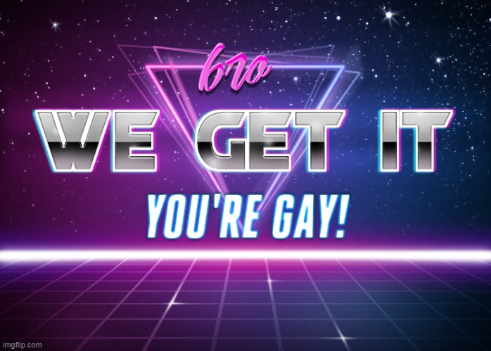 bro we get it youre gay (synthwave edition) | image tagged in bro we get it youre gay synthwave edition | made w/ Imgflip meme maker