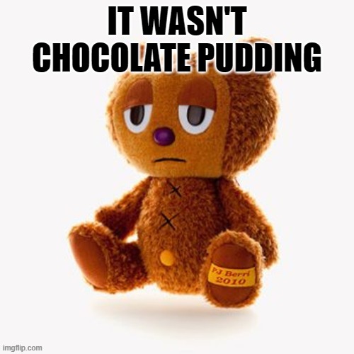 Pj plush | IT WASN'T CHOCOLATE PUDDING | image tagged in pj plush | made w/ Imgflip meme maker