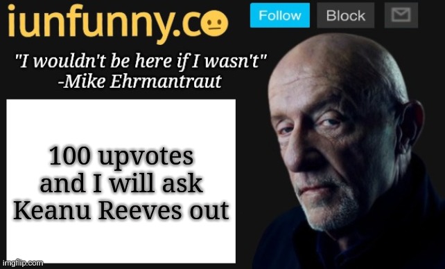 iUnFunny's Mike Ehrmantraut template | 100 upvotes and I will ask Keanu Reeves out | image tagged in iunfunny's mike ehrmantraut template | made w/ Imgflip meme maker