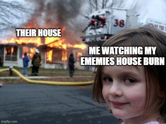 Disaster Girl Meme | ME WATCHING MY EMEMIES HOUSE BURN; THEIR HOUSE | image tagged in memes,disaster girl | made w/ Imgflip meme maker