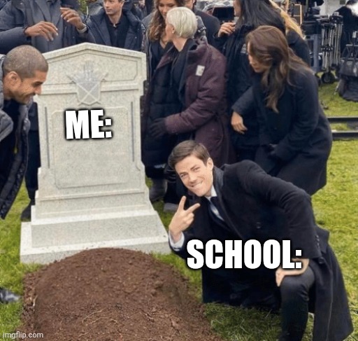 It's true lol | ME:; SCHOOL: | image tagged in grant gustin over grave | made w/ Imgflip meme maker