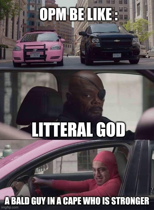 Bruh what is OPM nowadays | OPM BE LIKE :; LITTERAL GOD; A BALD GUY IN A CAPE WHO IS STRONGER | image tagged in pink guy nick fury | made w/ Imgflip meme maker