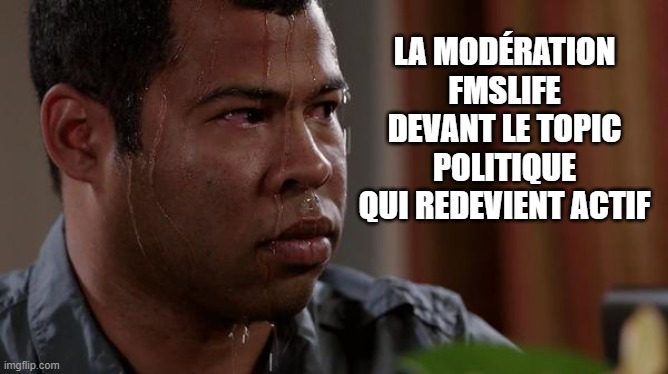 sweating bullets | LA MODÉRATION FMSLIFE DEVANT LE TOPIC POLITIQUE QUI REDEVIENT ACTIF | image tagged in sweating bullets | made w/ Imgflip meme maker